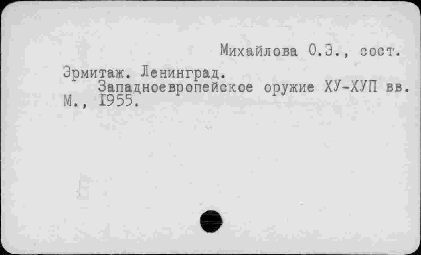 ﻿Михайлова 0.3., сост.
Эрмитаж. Ленинград.
Западноевропейское оружие ХУ-ХУП вв. М., 1955.